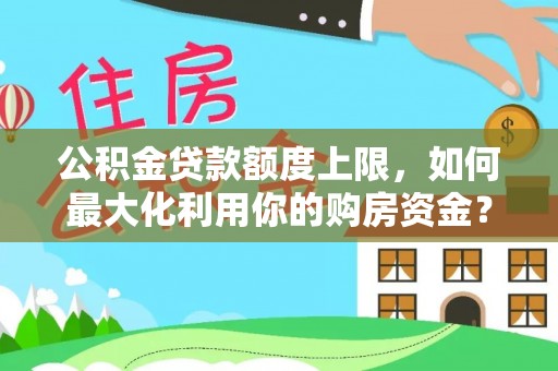 许昌公积金贷款额度上限，如何最大化利用你的购房资金？