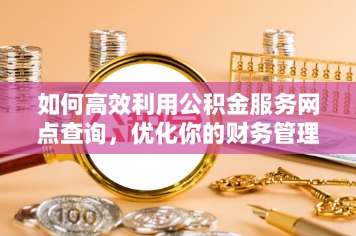 许昌如何高效利用公积金服务网点查询，优化你的财务管理