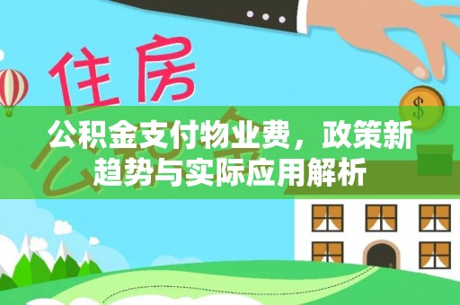 许昌公积金支付物业费，政策新趋势与实际应用解析