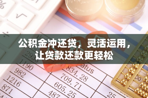 许昌公积金冲还贷，灵活运用，让贷款还款更轻松