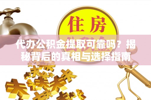 许昌代办公积金提取可靠吗？揭秘背后的真相与选择指南