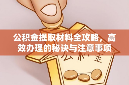 许昌公积金提取材料全攻略，高效办理的秘诀与注意事项