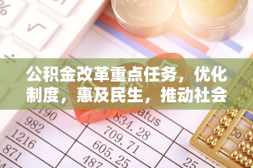 许昌公积金改革重点任务，优化制度，惠及民生，推动社会公平发展
