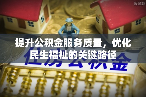 许昌提升公积金服务质量，优化民生福祉的关键路径