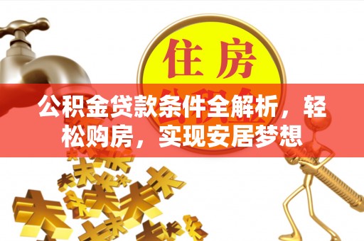 许昌公积金贷款条件全解析，轻松购房，实现安居梦想