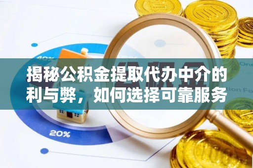 许昌揭秘公积金提取代办中介的利与弊，如何选择可靠服务？