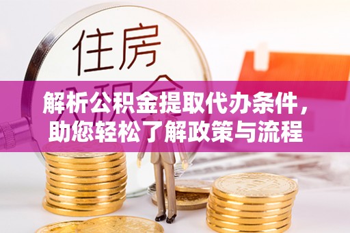 许昌解析公积金提取代办条件，助您轻松了解政策与流程