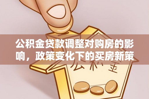 许昌公积金贷款调整对购房的影响，政策变化下的买房新策略