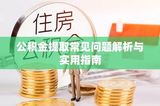 许昌公积金提取常见问题解析与实用指南