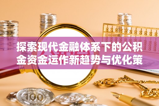 许昌探索现代金融体系下的公积金资金运作新趋势与优化策略
