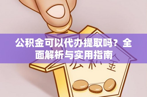 许昌公积金可以代办提取吗？全面解析与实用指南