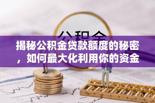 许昌揭秘公积金贷款额度的秘密，如何最大化利用你的资金