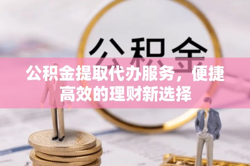 许昌公积金提取代办服务，便捷高效的理财新选择