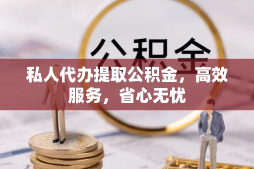 许昌私人代办提取公积金，高效服务，省心无忧