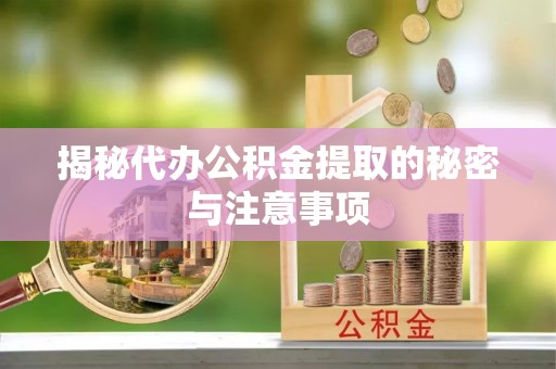 许昌揭秘代办公积金提取的秘密与注意事项