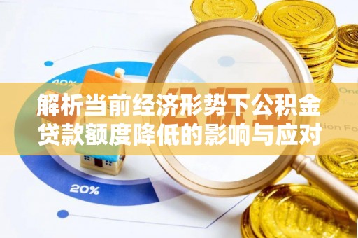 许昌解析当前经济形势下公积金贷款额度降低的影响与应对策略