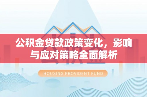 许昌公积金贷款政策变化，影响与应对策略全面解析