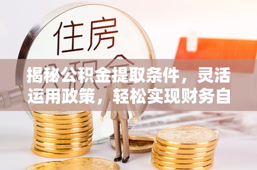 许昌揭秘公积金提取条件，灵活运用政策，轻松实现财务自由