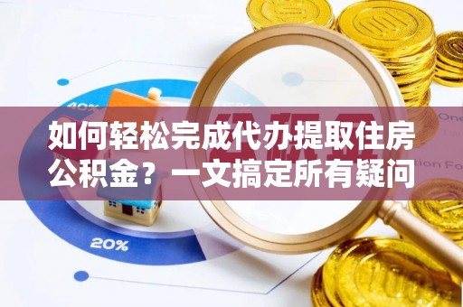许昌如何轻松完成代办提取住房公积金？一文搞定所有疑问