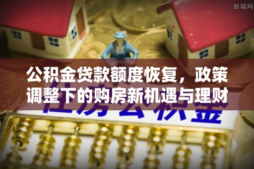 许昌公积金贷款额度恢复，政策调整下的购房新机遇与理财规划