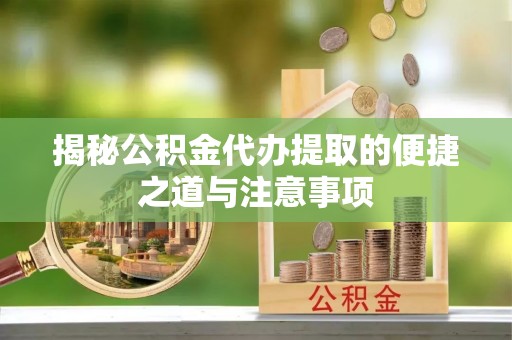 许昌揭秘公积金代办提取的便捷之道与注意事项