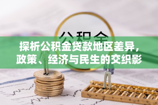 许昌探析公积金贷款地区差异，政策、经济与民生的交织影响