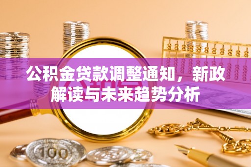 许昌公积金贷款调整通知，新政解读与未来趋势分析