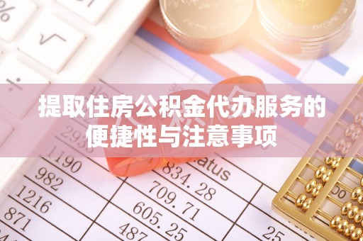 许昌提取住房公积金代办服务的便捷性与注意事项