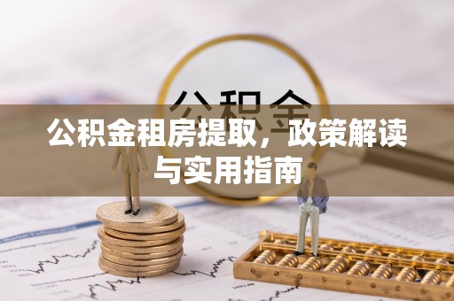 许昌公积金租房提取，政策解读与实用指南