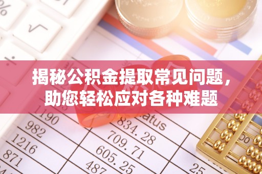 许昌揭秘公积金提取常见问题，助您轻松应对各种难题