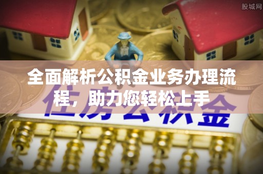 许昌全面解析公积金业务办理流程，助力您轻松上手