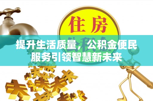 许昌提升生活质量，公积金便民服务引领智慧新未来