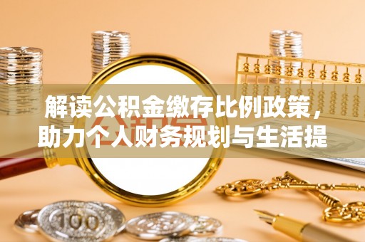 许昌解读公积金缴存比例政策，助力个人财务规划与生活提升