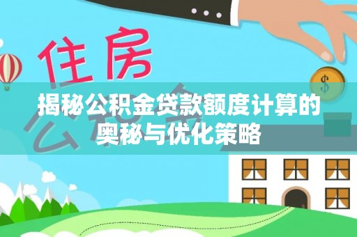 许昌揭秘公积金贷款额度计算的奥秘与优化策略