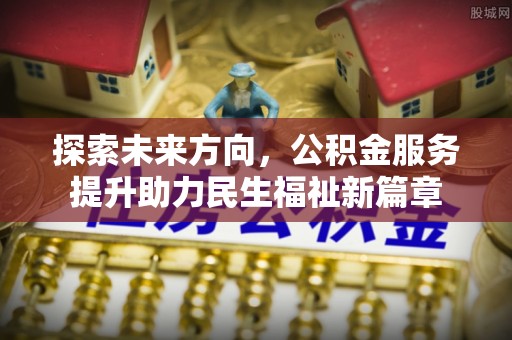 许昌探索未来方向，公积金服务提升助力民生福祉新篇章