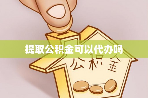 许昌提取公积金可以代办吗
