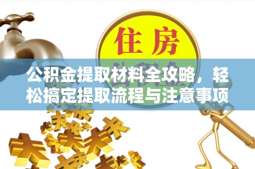 许昌公积金提取材料全攻略，轻松搞定提取流程与注意事项