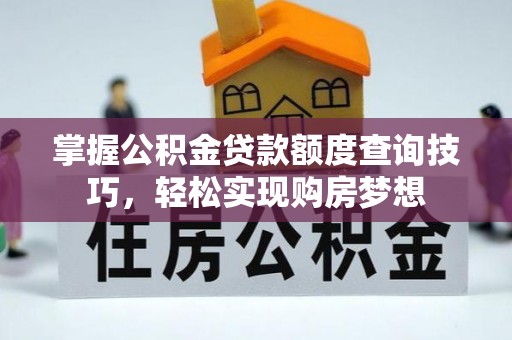 许昌掌握公积金贷款额度查询技巧，轻松实现购房梦想