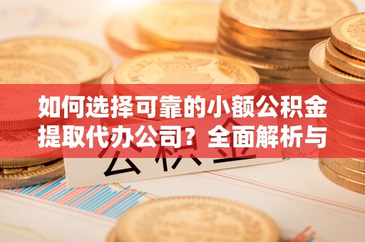 许昌如何选择可靠的小额公积金提取代办公司？全面解析与实用指南