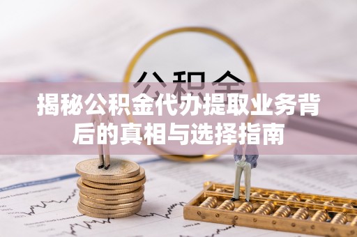 许昌揭秘公积金代办提取业务背后的真相与选择指南