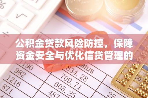许昌公积金贷款风险防控，保障资金安全与优化信贷管理的关键策略