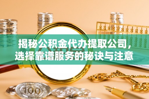 许昌揭秘公积金代办提取公司，选择靠谱服务的秘诀与注意事项