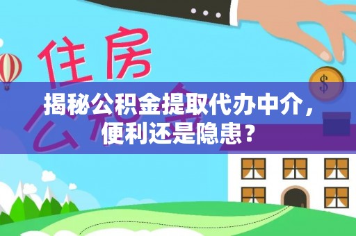 许昌揭秘公积金提取代办中介，便利还是隐患？