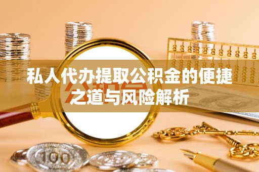 许昌私人代办提取公积金的便捷之道与风险解析