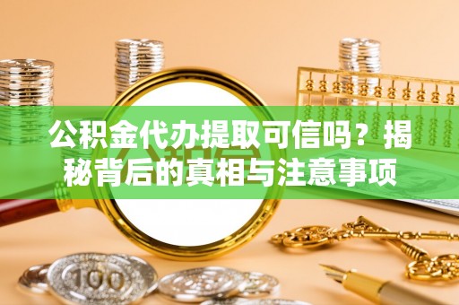许昌公积金代办提取可信吗？揭秘背后的真相与注意事项