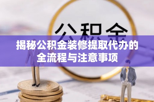 许昌揭秘公积金装修提取代办的全流程与注意事项