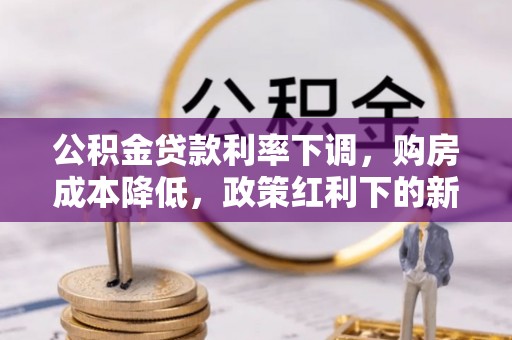许昌公积金贷款利率下调，购房成本降低，政策红利下的新机遇