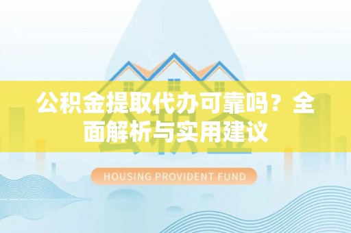 许昌公积金提取代办可靠吗？全面解析与实用建议