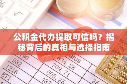 许昌公积金代办提取可信吗？揭秘背后的真相与选择指南