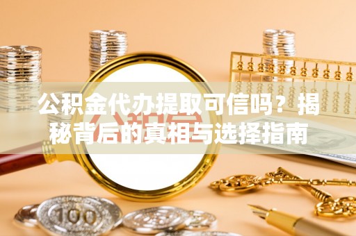 许昌公积金代办提取可信吗？揭秘背后的真相与选择指南